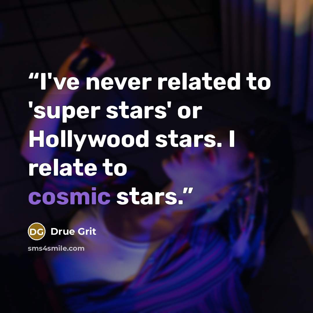 “I've never related to 'super stars' or Hollywood stars. I relate to cosmic stars.” quote by Drue Grit