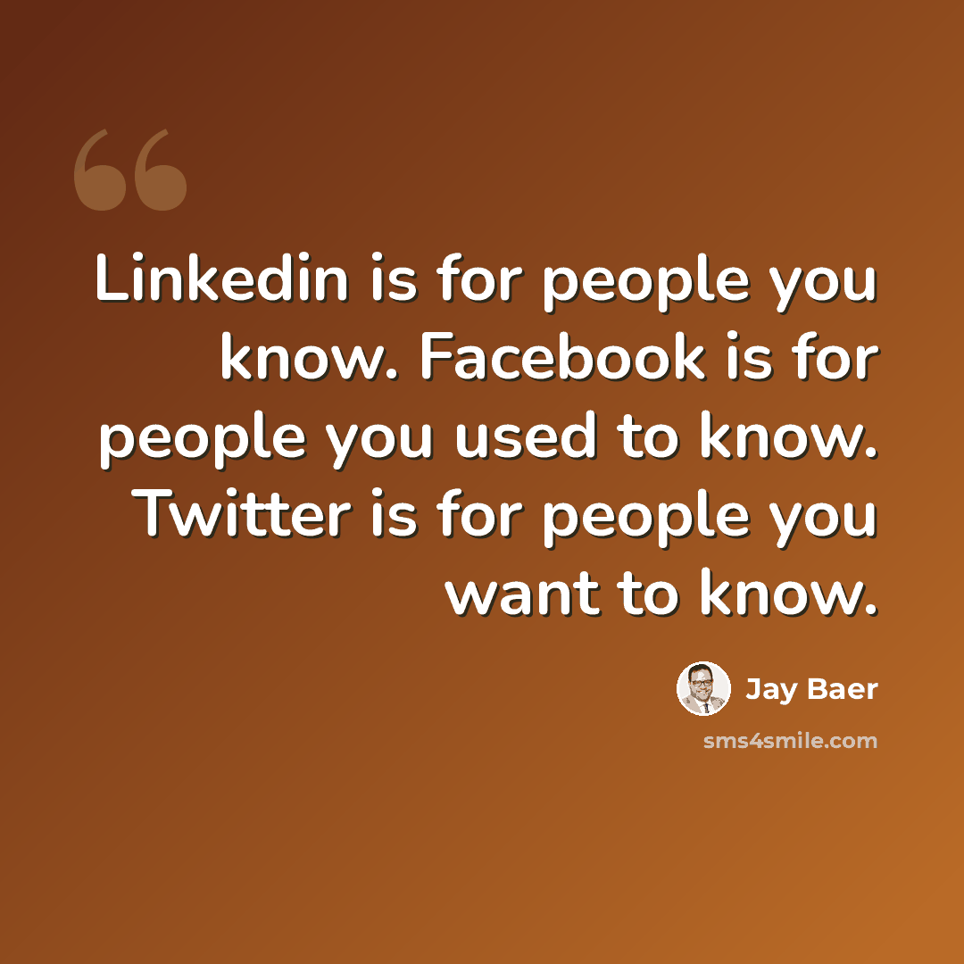 “Linkedin is for people you know. Facebook is for people you used to know. Twitter is for people you want to know.” quote by Jay Baer