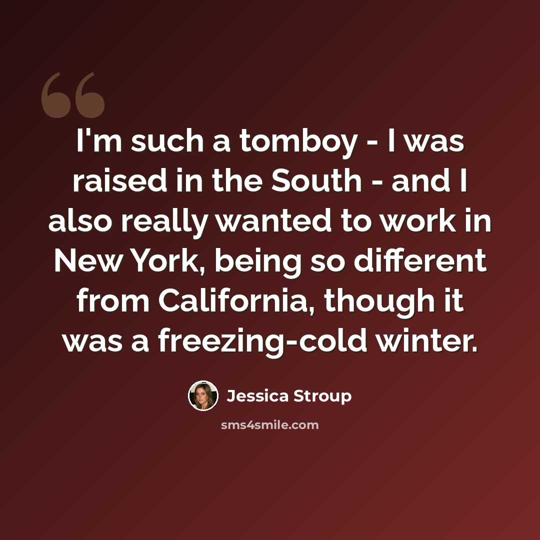 “I'm such a tomboy - I was raised in the South - and I also really wanted to work in New York, being so different from California, though it was a freezing-cold winter.” quote by Jessica Stroup