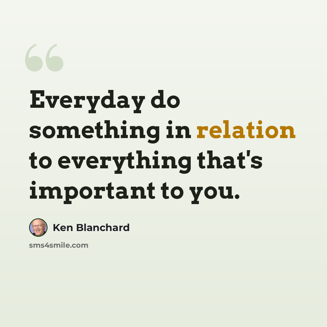 “Everyday do something in relation to everything that's important to you.” quote by Ken Blanchard