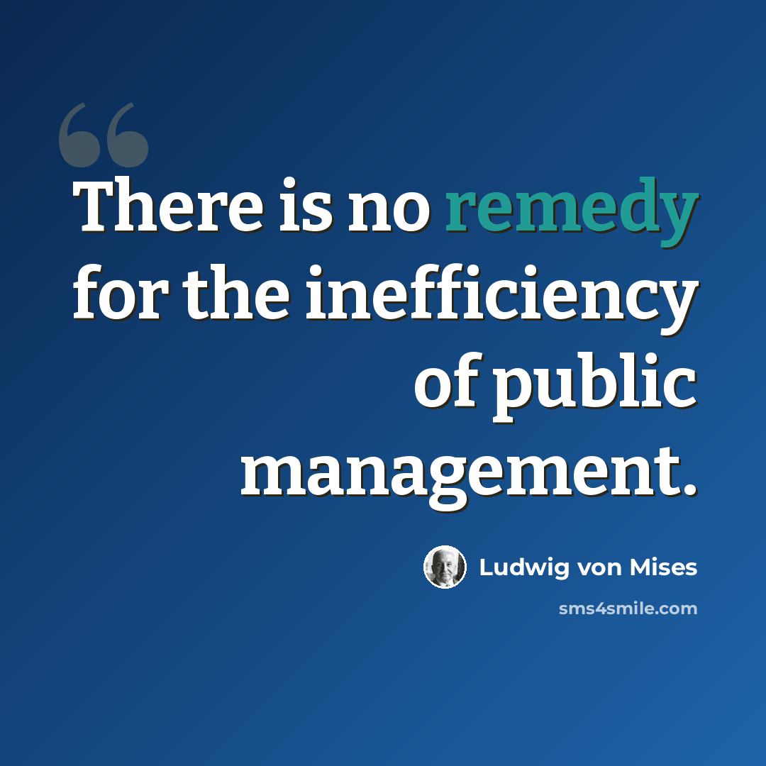 “There is no remedy for the inefficiency of public management.” quote by Ludwig von Mises