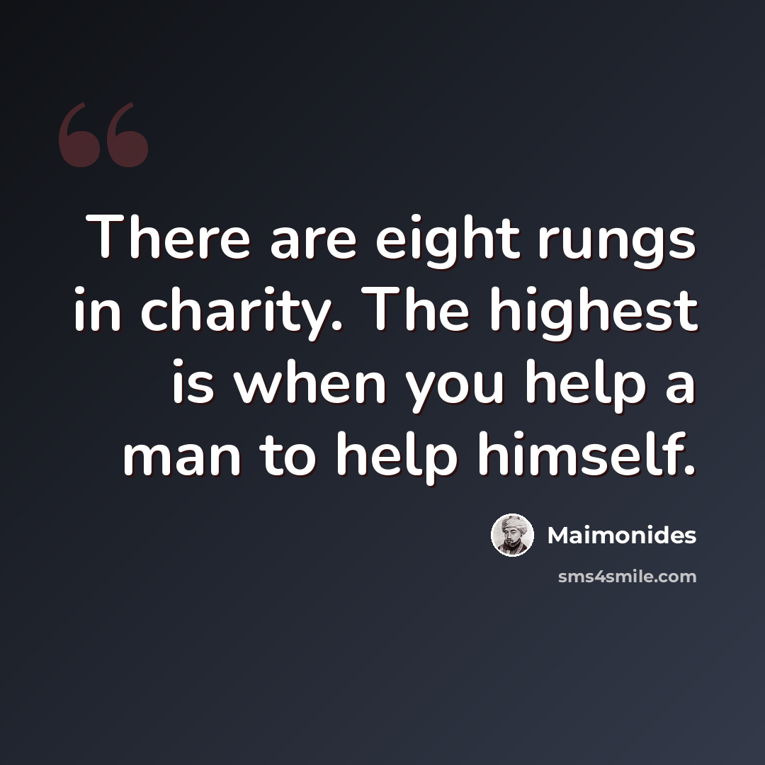 “There are eight rungs in charity. The highest is when you help a man to help himself.” quote by Maimonides