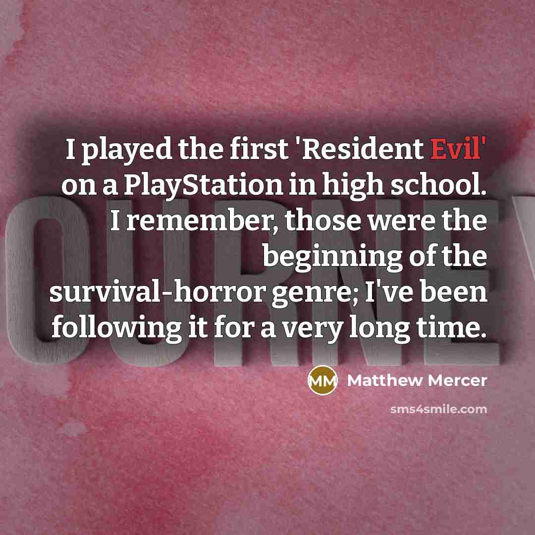 “I played the first 'Resident Evil' on a PlayStation in high school. I remember, those were the beginning of the survival-horror genre; I've been following it for a very long time.” quote by Matthew Mercer