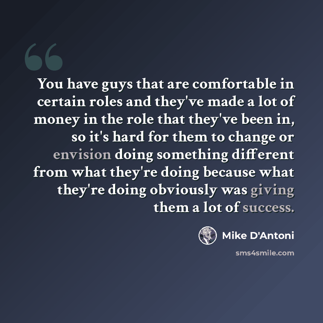 “You have guys that are comfortable in certain roles and they've made a lot of money in the role that they've been in, so it's hard for them to change or envision doing something different from what they're doing because what they're doing obviously was giving them a lot of success.” quote by Mike D'Antoni