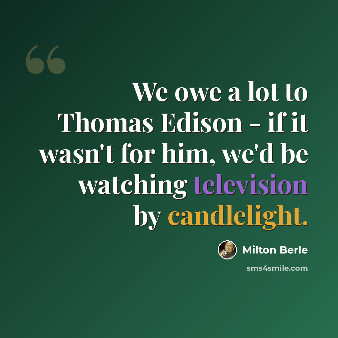 “We owe a lot to Thomas Edison - if it wasn't for him, we'd be watching television by candlelight.” quote by Milton Berle