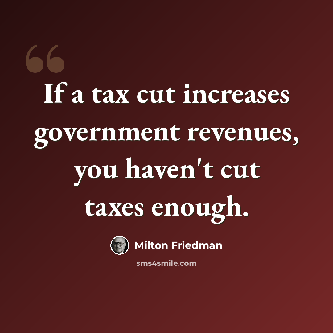 “If a tax cut increases government revenues, you haven't cut taxes enough.” quote by Milton Friedman