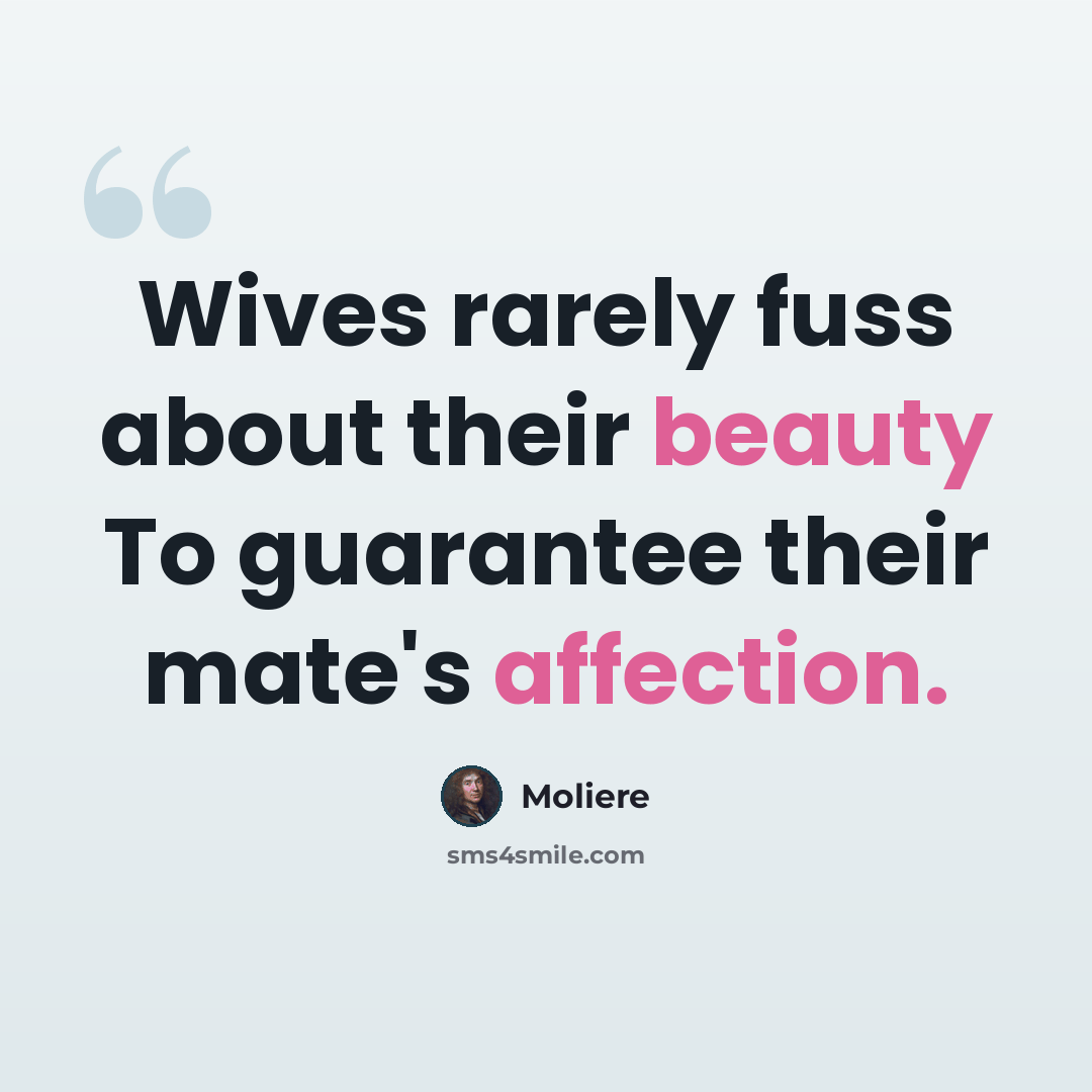 “Wives rarely fuss about their beauty To guarantee their mate's affection.” quote by Moliere