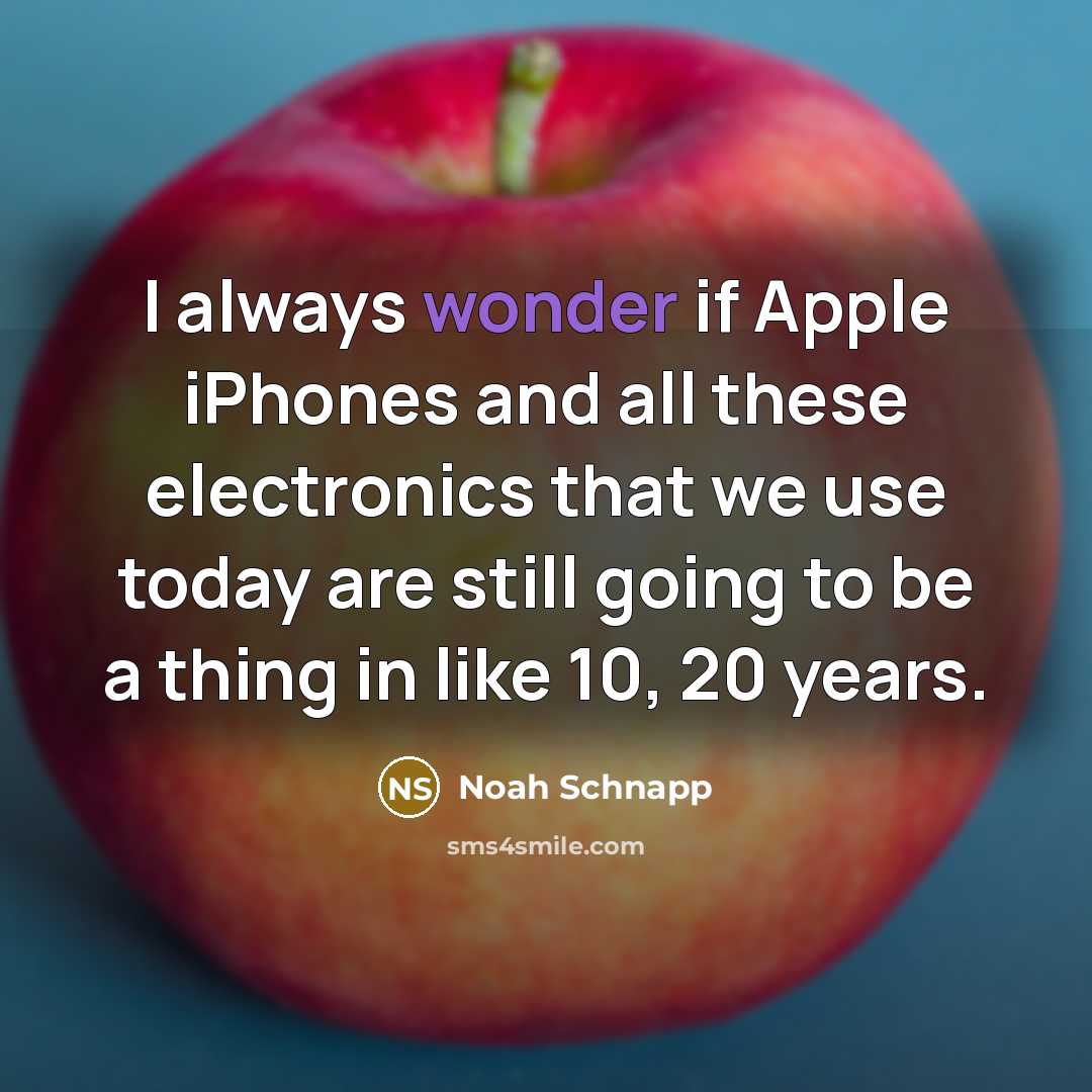 “I always wonder if Apple iPhones and all these electronics that we use today are still going to be a thing in like 10, 20 years.” quote by Noah Schnapp