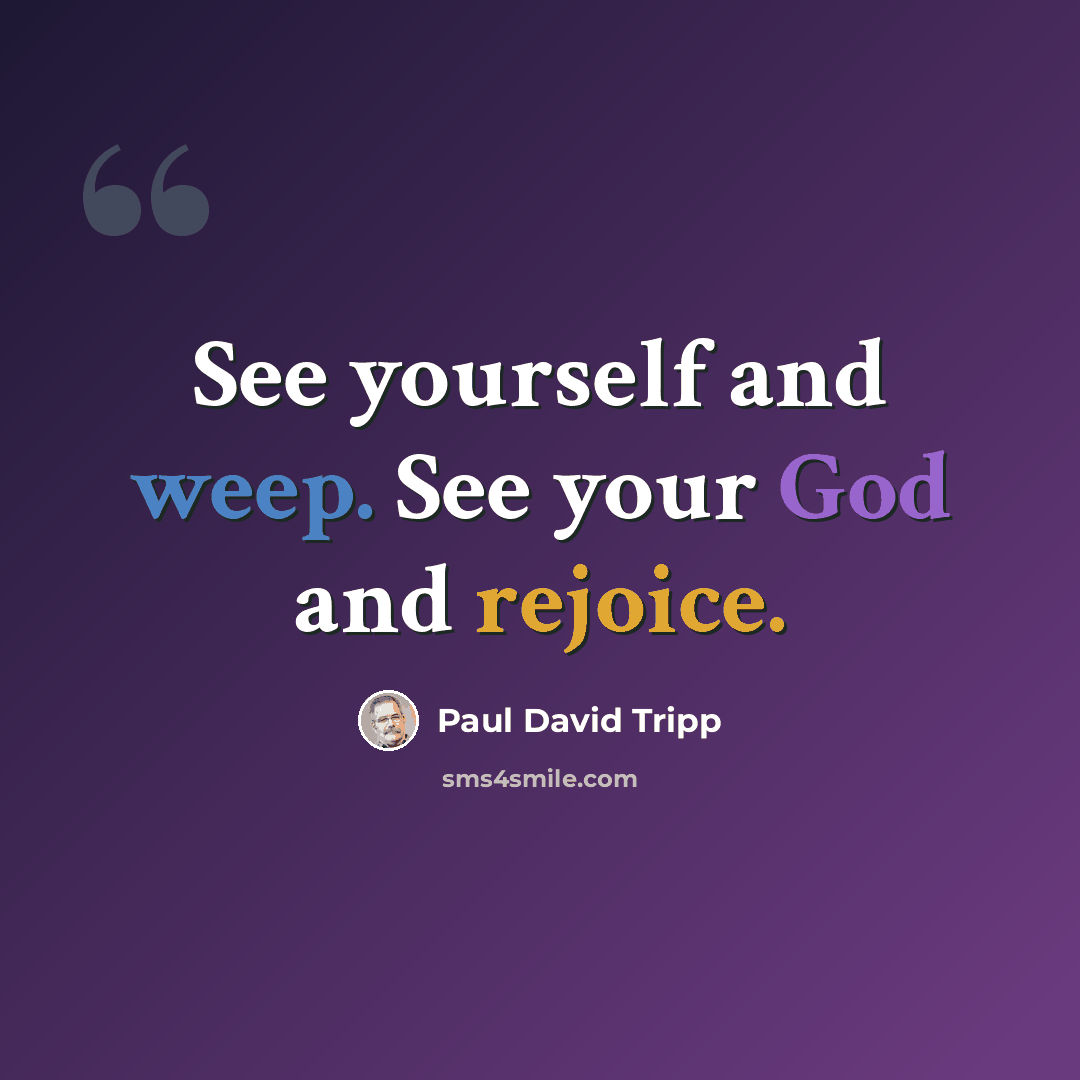 “See yourself and weep. See your God and rejoice.” quote by Paul David Tripp