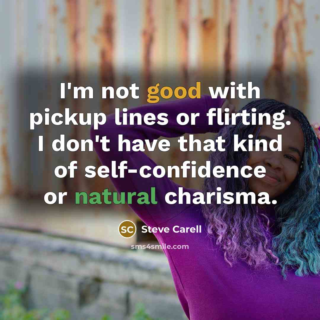 “I'm not good with pickup lines or flirting. I don't have that kind of self-confidence or natural charisma.” quote by Steve Carell