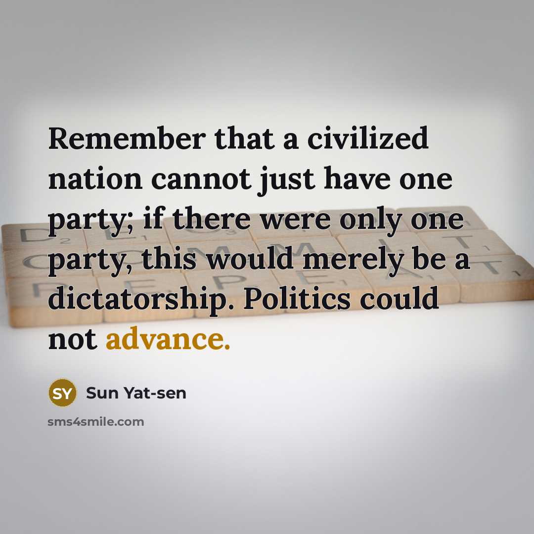 “Remember that a civilized nation cannot just have one party; if there were only one party, this would merely be a dictatorship. Politics could not advance.” quote by Sun Yat-sen