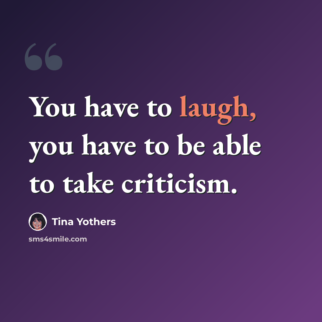 “You have to laugh, you have to be able to take criticism.” quote by Tina Yothers