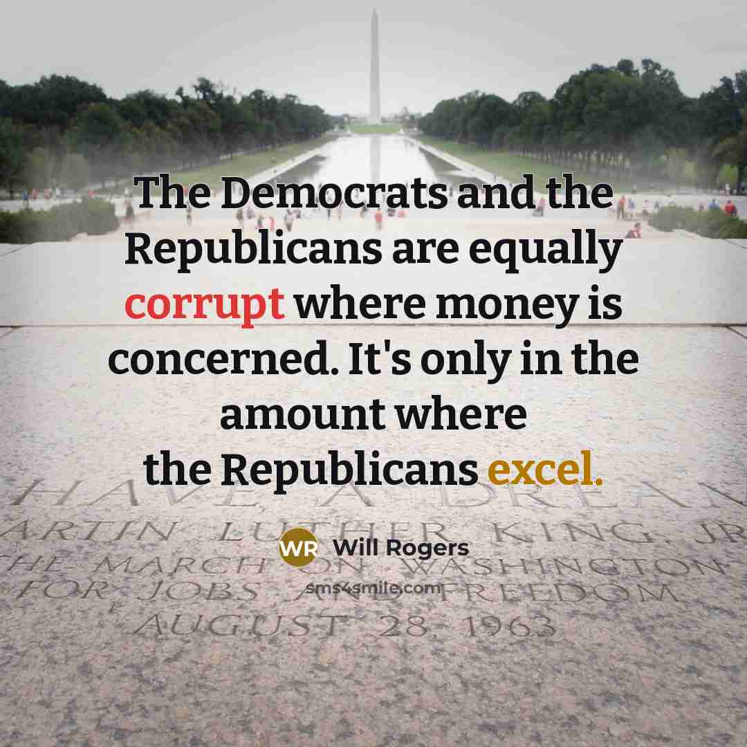 “The Democrats and the Republicans are equally corrupt where money is concerned. It's only in the amount where the Republicans excel.” quote by Will Rogers