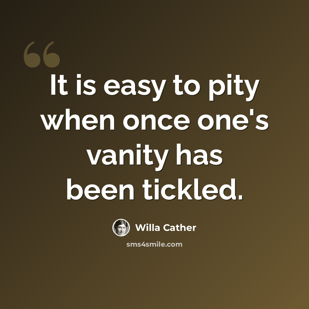 “It is easy to pity when once one's vanity has been tickled.” quote by Willa Cather