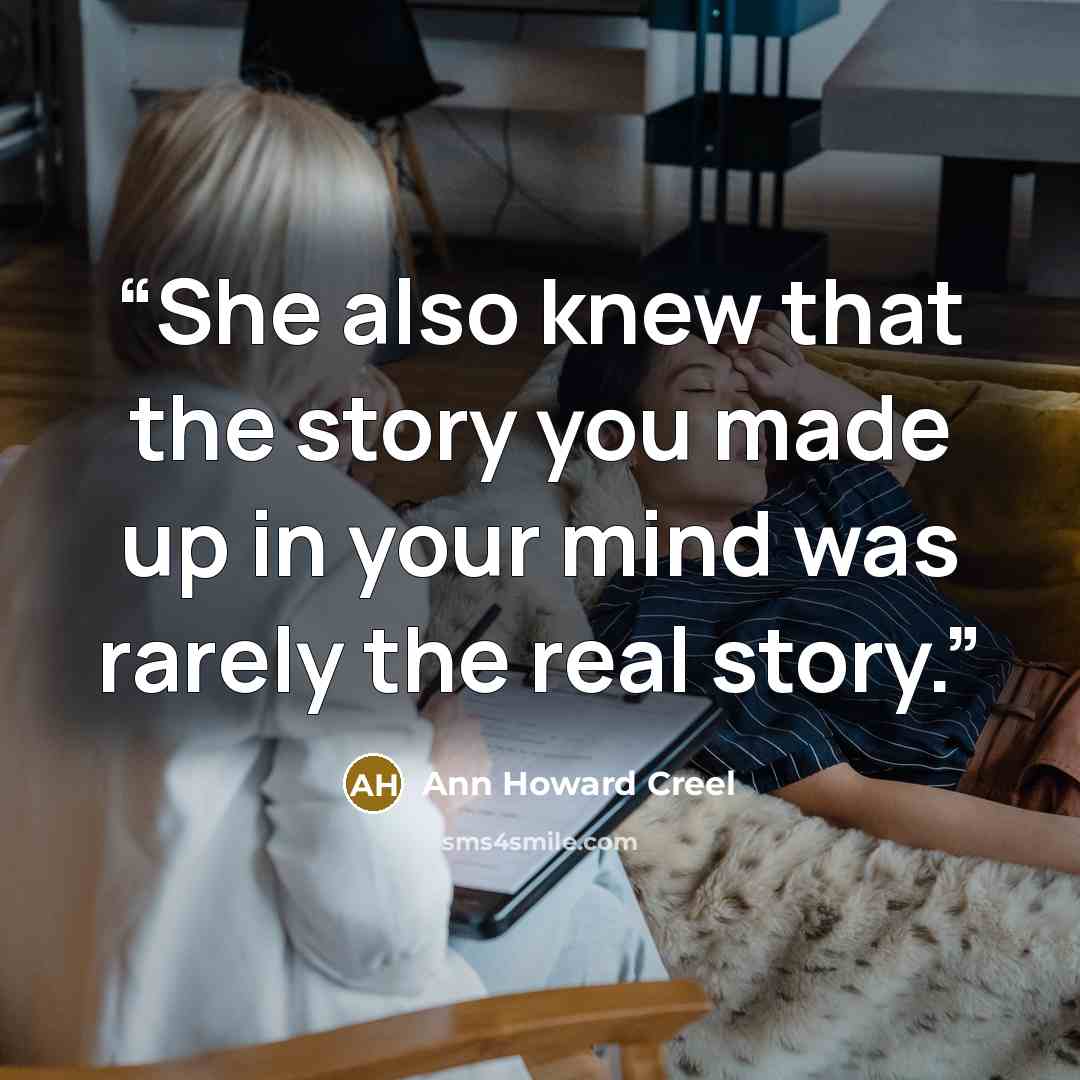 “She also knew that the story you made up in your mind was rarely the real story.” quote by Ann Howard Creel