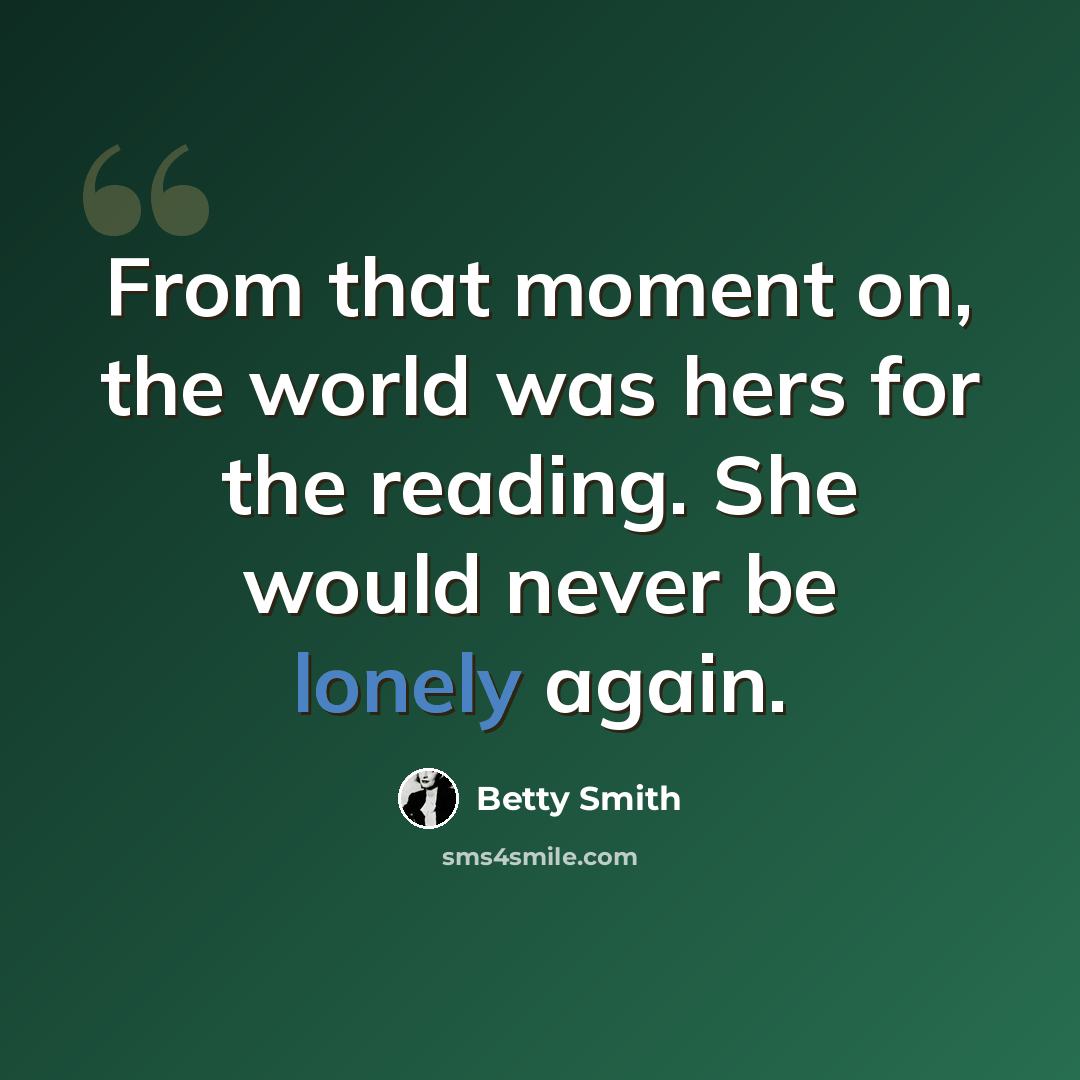 “From that moment on, the world was hers for the reading. She would never be lonely again.” quote by Betty Smith