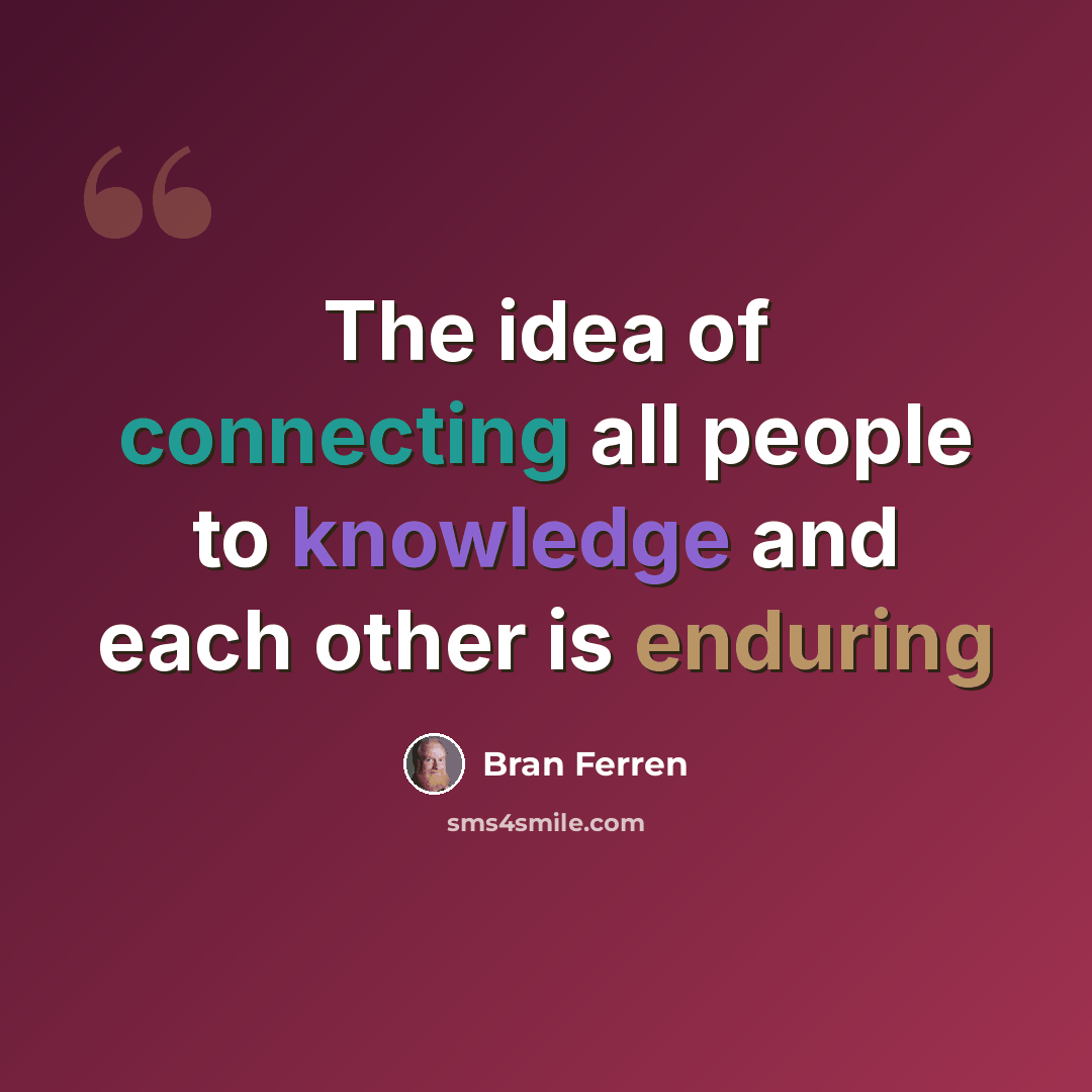 “The idea of connecting all people to knowledge and each other is enduring” quote by Bran Ferren