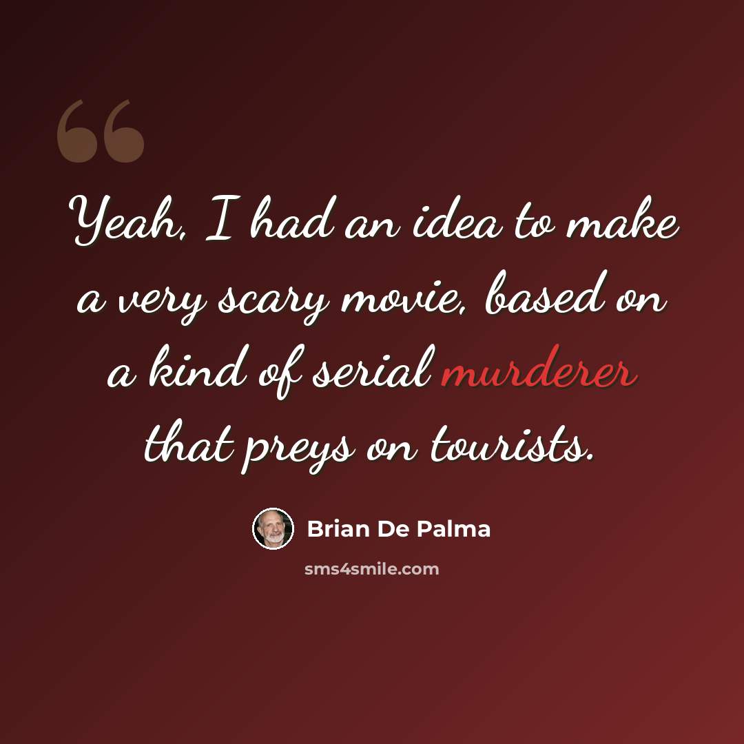 “Yeah, I had an idea to make a very scary movie, based on a kind of serial murderer that preys on tourists.” quote by Brian De Palma