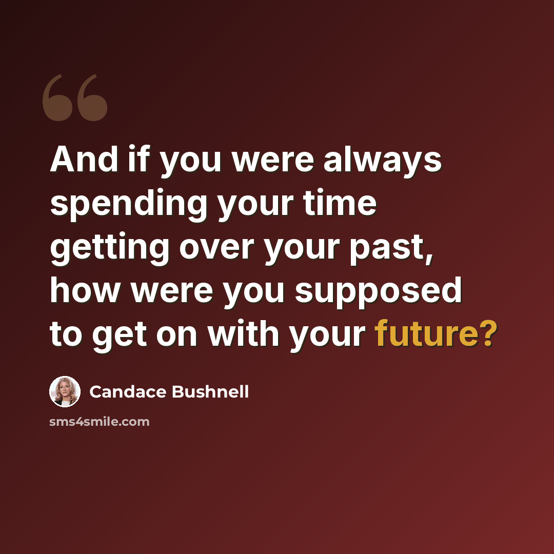 “And if you were always spending your time getting over your past, how were you supposed to get on with your future?” quote by Candace Bushnell