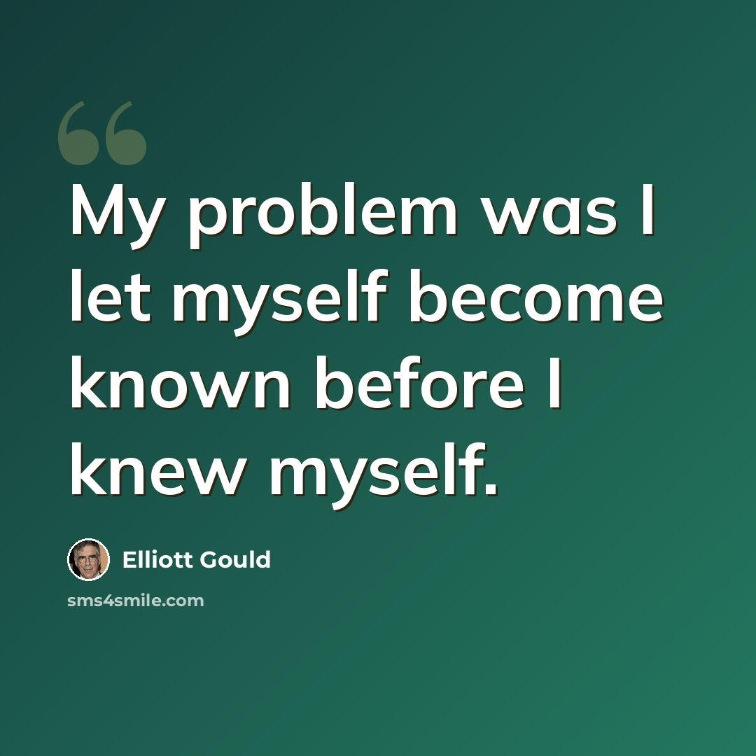 “My problem was I let myself become known before I knew myself.” quote by Elliott Gould
