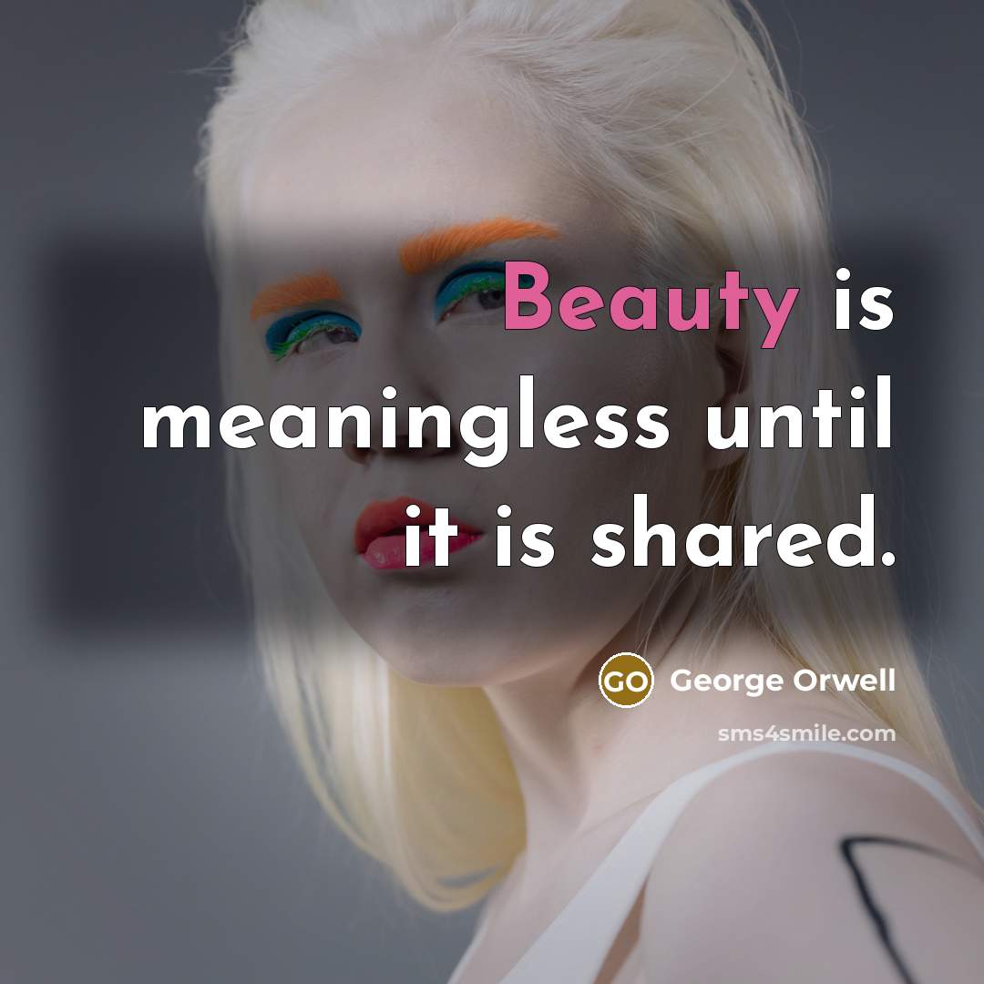 “Beauty is meaningless until it is shared.” quote by George Orwell