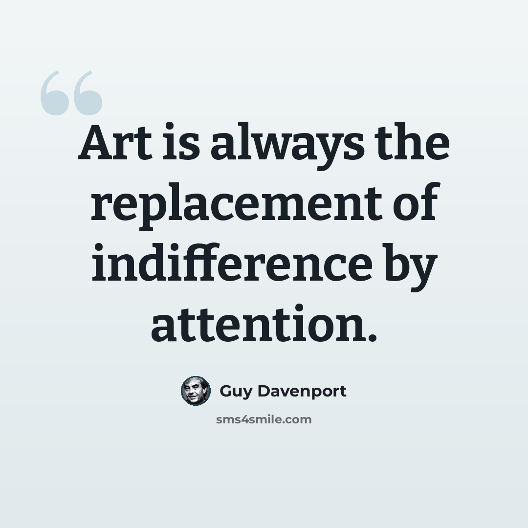 “Art is always the replacement of indifference by attention.” quote by Guy Davenport