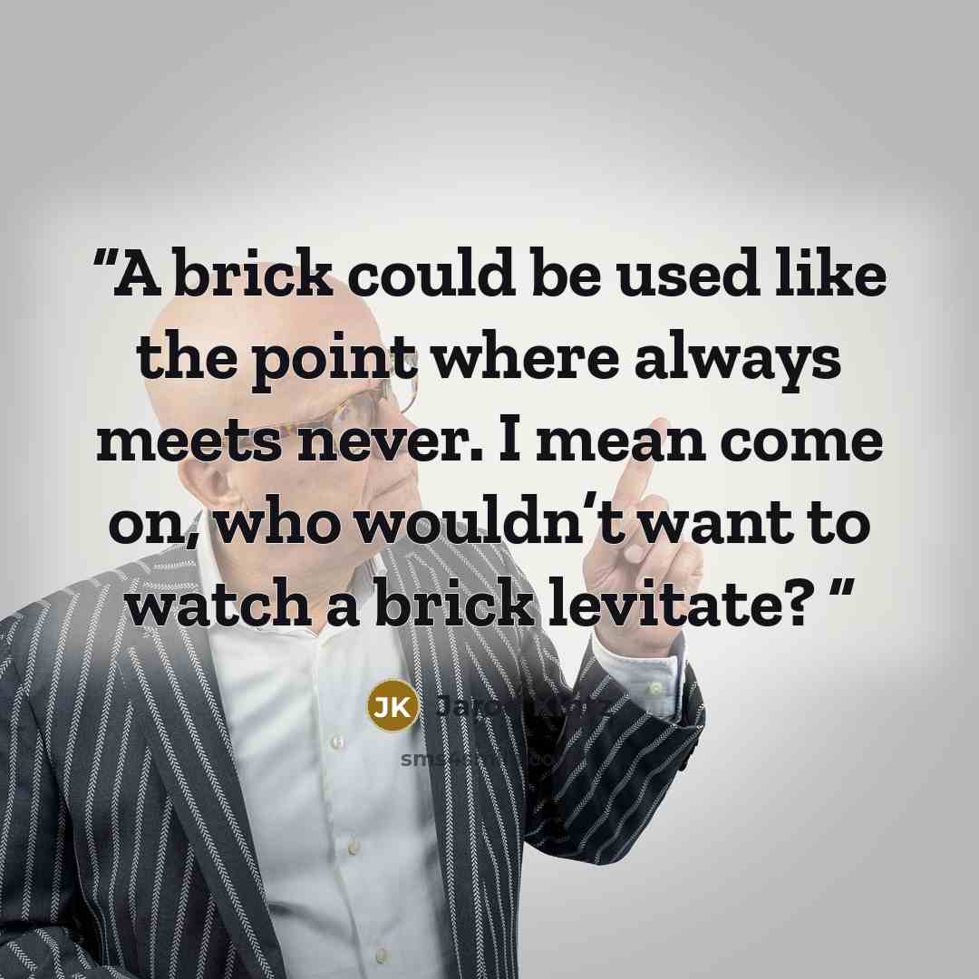 “A brick could be used like the point where always meets never. I mean come on, who wouldn’t want to watch a brick levitate?” quote by Jarod Kintz