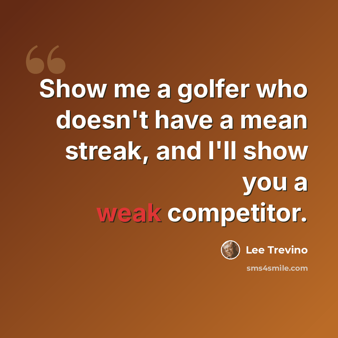 “Show me a golfer who doesn't have a mean streak, and I'll show you a weak competitor.” quote by Lee Trevino