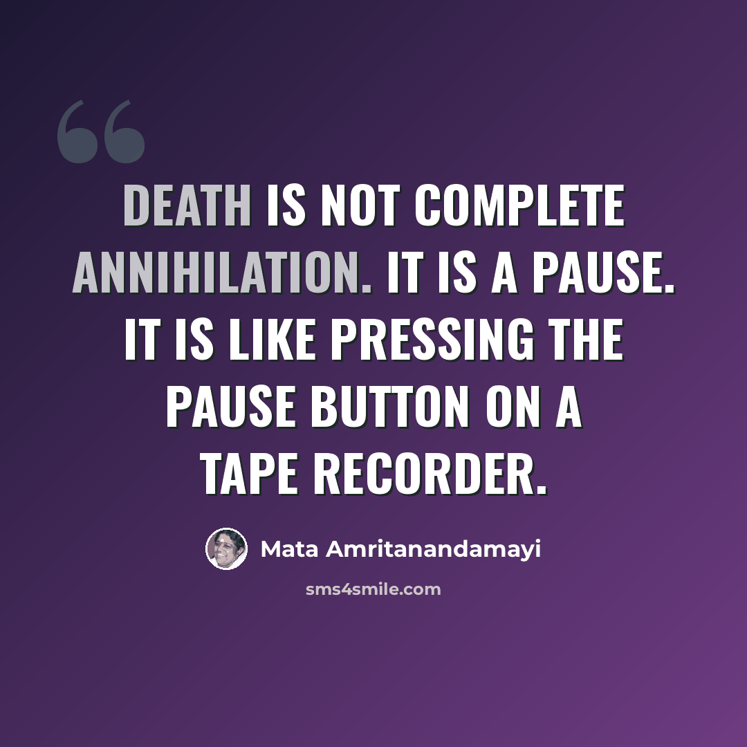 “Death is not complete annihilation. It is a pause. It is like pressing the pause button on a tape recorder.” quote by Mata Amritanandamayi