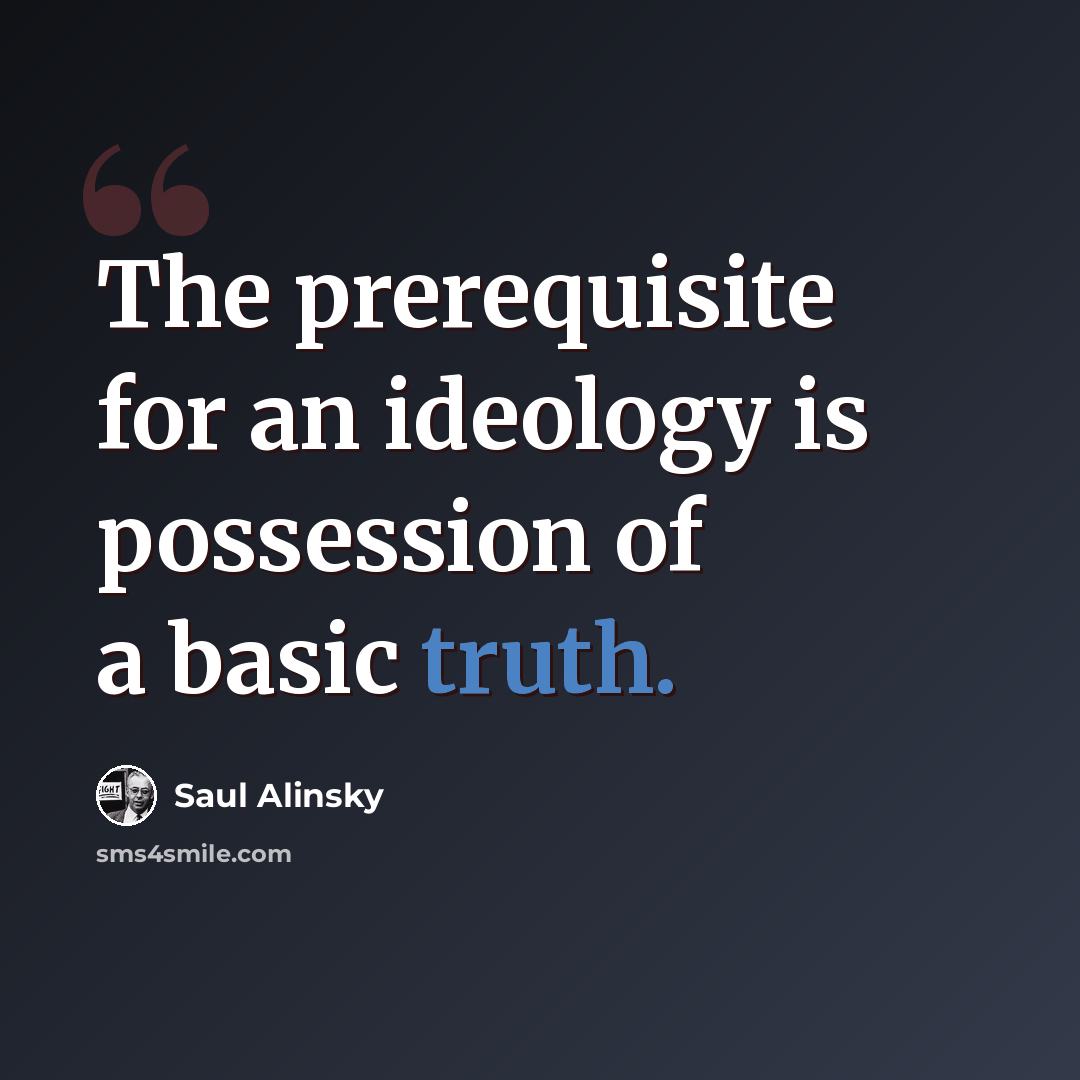 “The prerequisite for an ideology is possession of a basic truth.” quote by Saul Alinsky