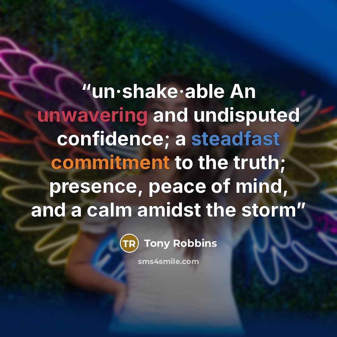 “un·shake·able An unwavering and undisputed confidence; a steadfast commitment to the truth; presence, peace of mind, and a calm amidst the storm” quote by Tony Robbins