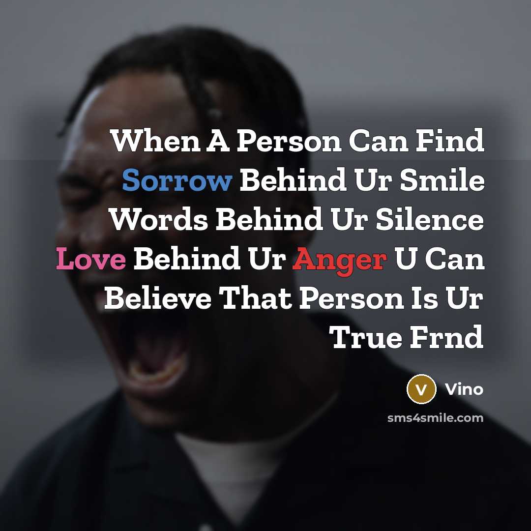 “When A Person Can Find Sorrow Behind Ur Smile Words Behind Ur Silence Love Behind Ur Anger U Can Believe That Person Is Ur True Frnd” quote by Vino