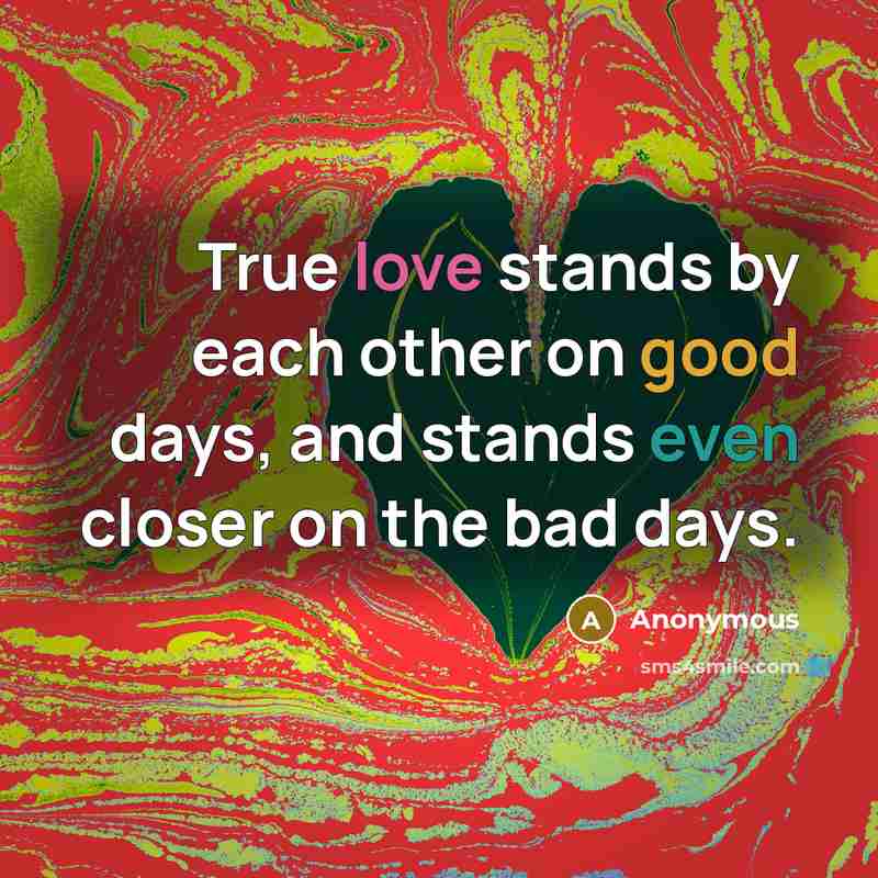 “True love stands by each other on good days, and stands even closer on the bad days.” quote by Anonymous