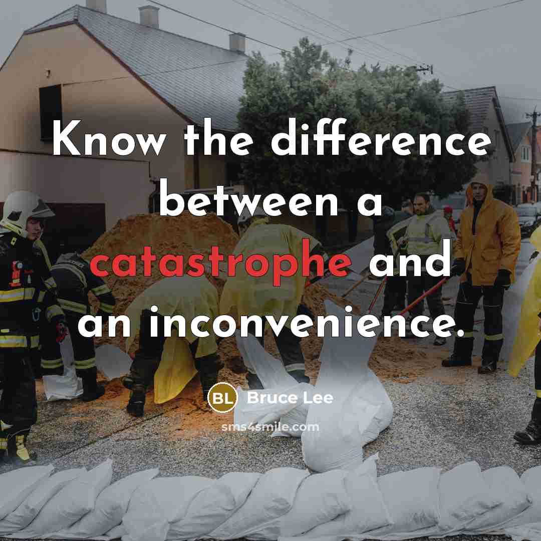 “Know the difference between a catastrophe and an inconvenience.” quote by Bruce Lee