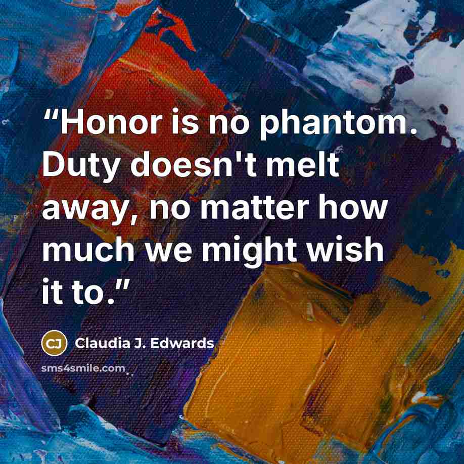 “Honor is no phantom. Duty doesn't melt away, no matter how much we might wish it to.” quote by Claudia J. Edwards