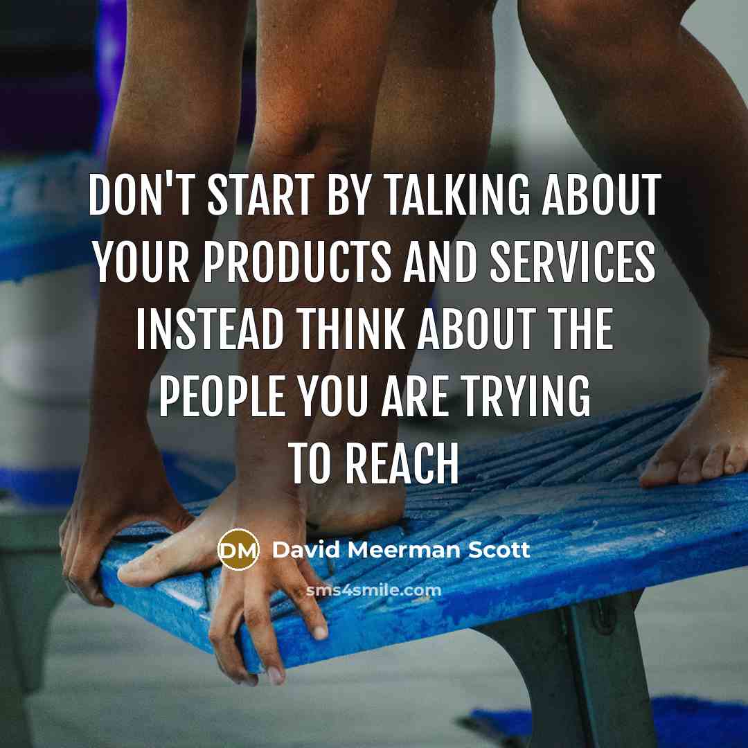 “Don't start by talking about your products and services instead think about the people you are trying to reach” quote by David Meerman Scott