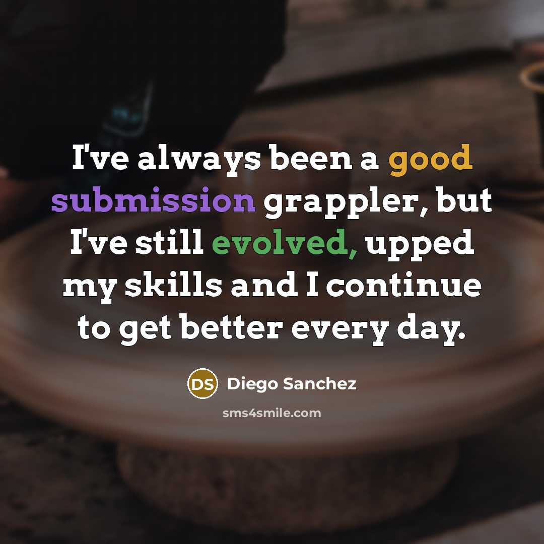 “I've always been a good submission grappler, but I've still evolved, upped my skills and I continue to get better every day.” quote by Diego Sanchez