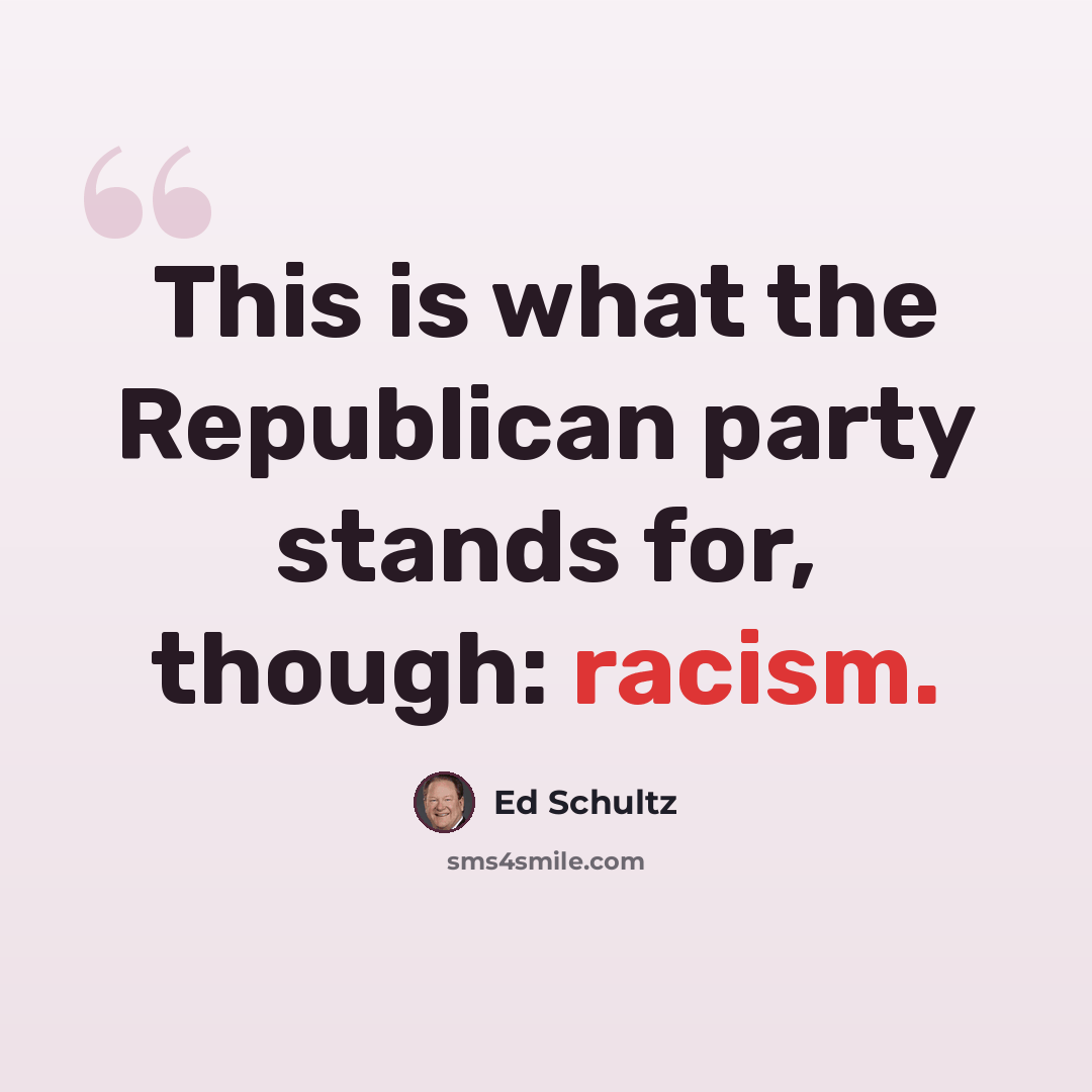 “This is what the Republican party stands for, though: racism.” quote by Ed Schultz