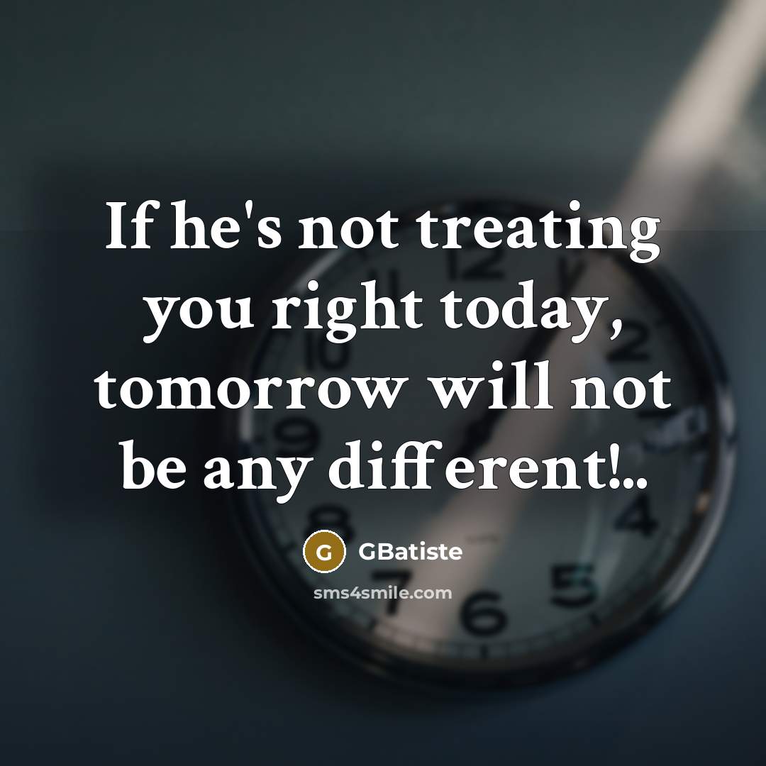 “If he's not treating you right today, tomorrow will not be any different!..” quote by GBatiste