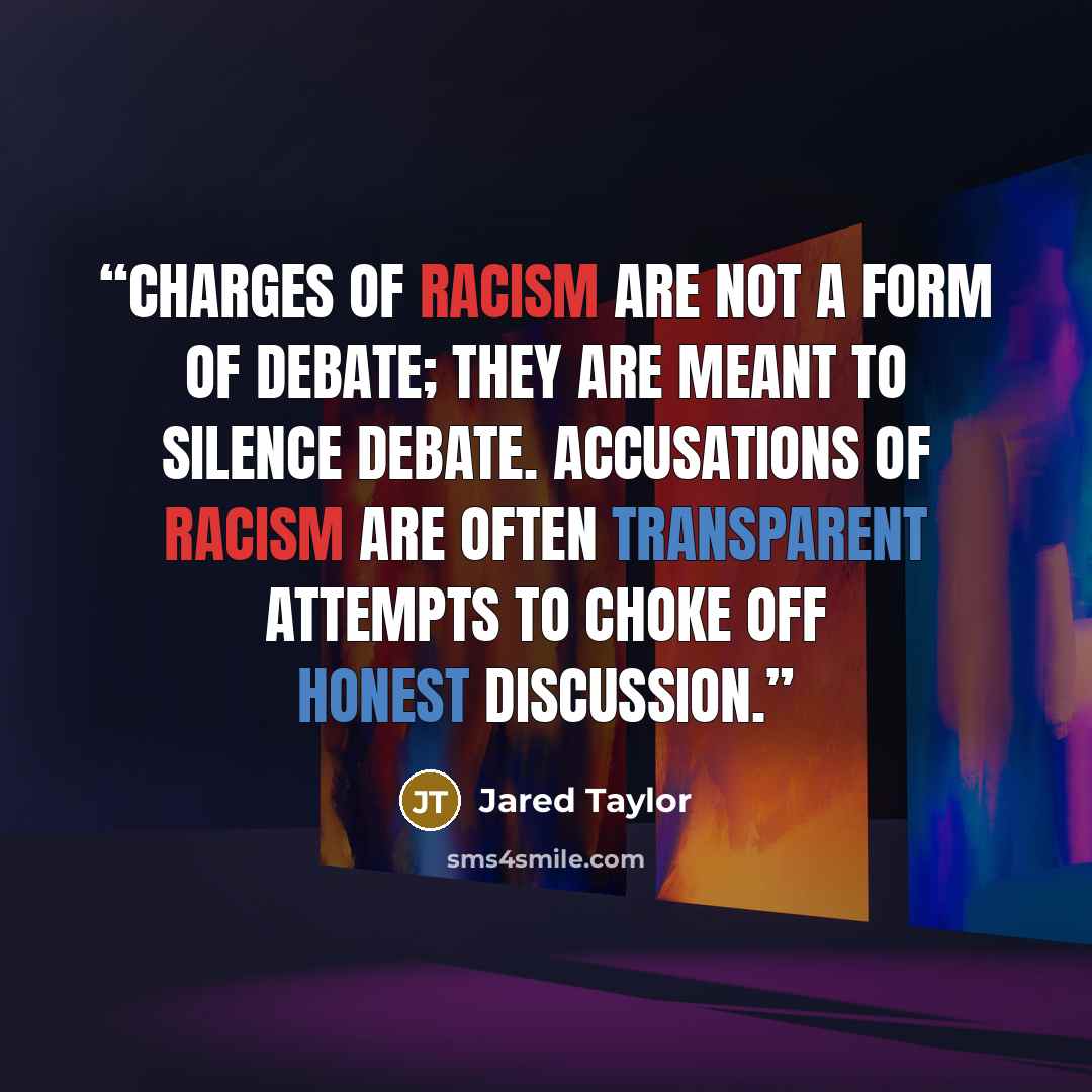 “Charges of racism are not a form of debate; they are meant to silence debate. Accusations of racism are often transparent attempts to choke off honest discussion.” quote by Jared Taylor