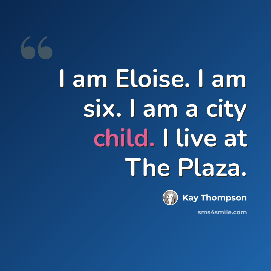 “I am Eloise. I am six. I am a city child. I live at The Plaza.” quote by Kay Thompson