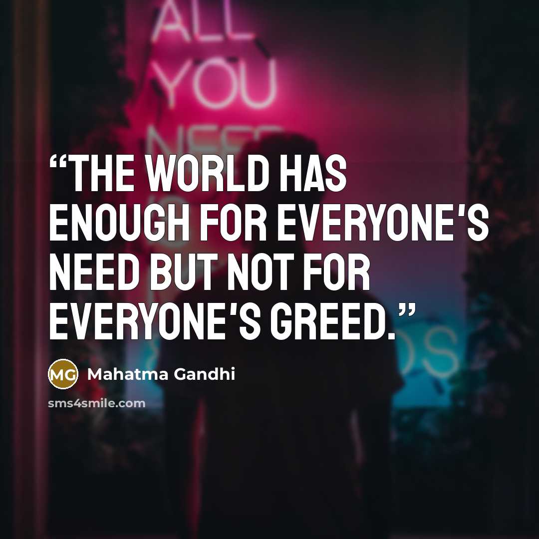 “The world has enough for everyone's need but not for everyone's greed.” quote by Mahatma Gandhi