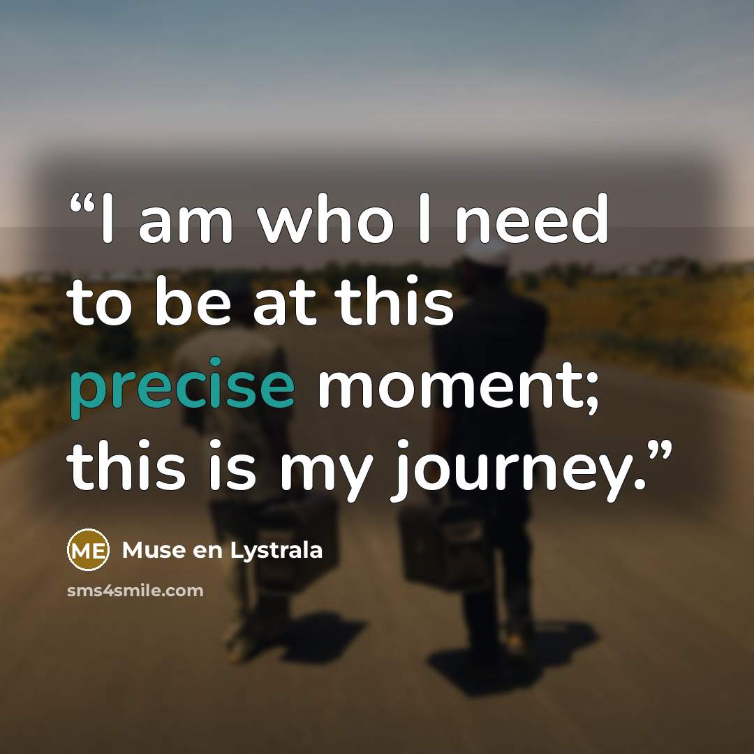 “I am who I need to be at this precise moment; this is my journey.” quote by Muse en Lystrala