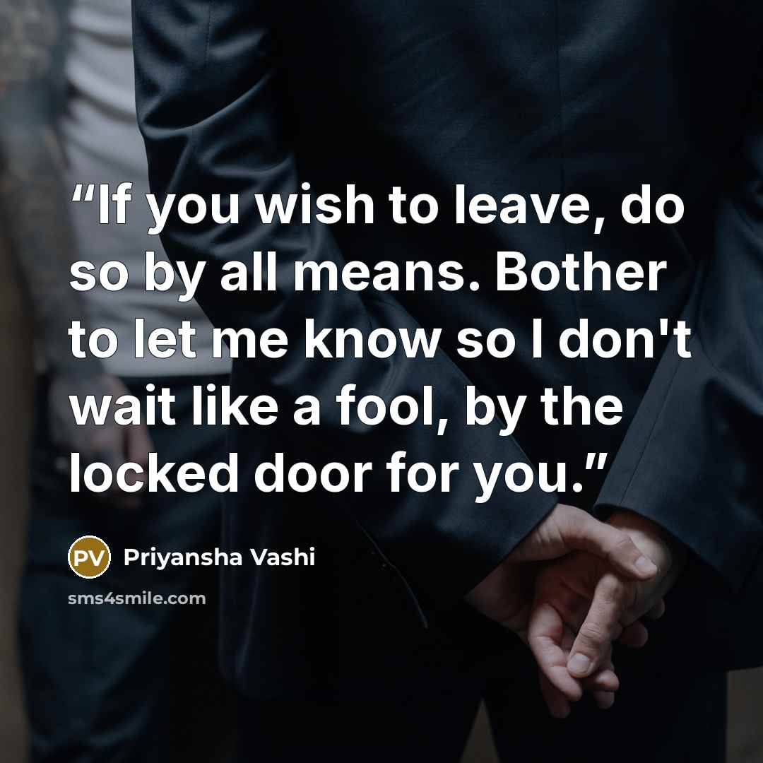 “If you wish to leave, do so by all means. Bother to let me know so I don't wait like a fool, by the locked door for you.” quote by Priyansha Vashi