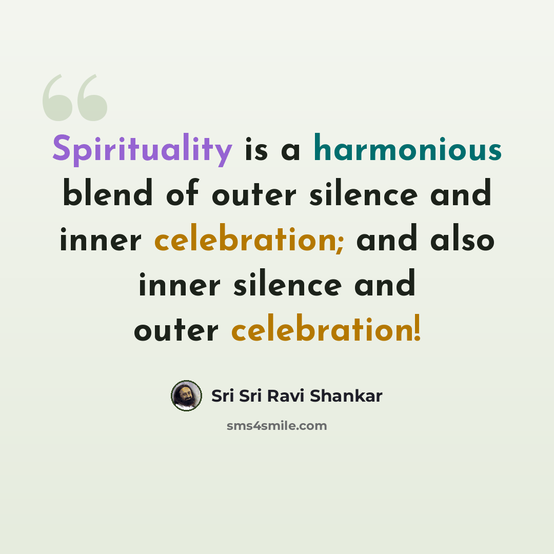 “Spirituality is a harmonious blend of outer silence and inner celebration; and also inner silence and outer celebration!” quote by Sri Sri Ravi Shankar