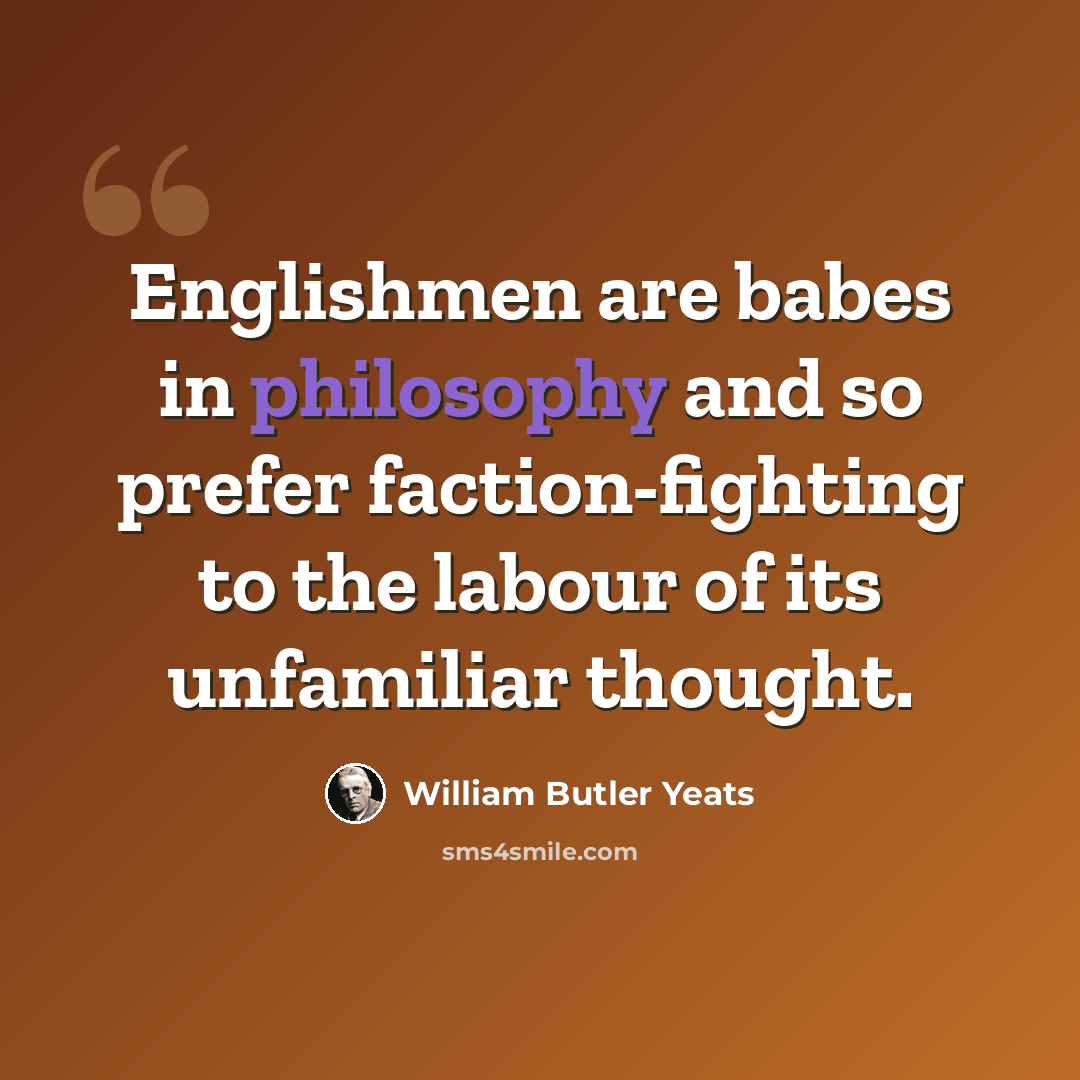“Englishmen are babes in philosophy and so prefer faction-fighting to the labour of its unfamiliar thought.” quote by William Butler Yeats