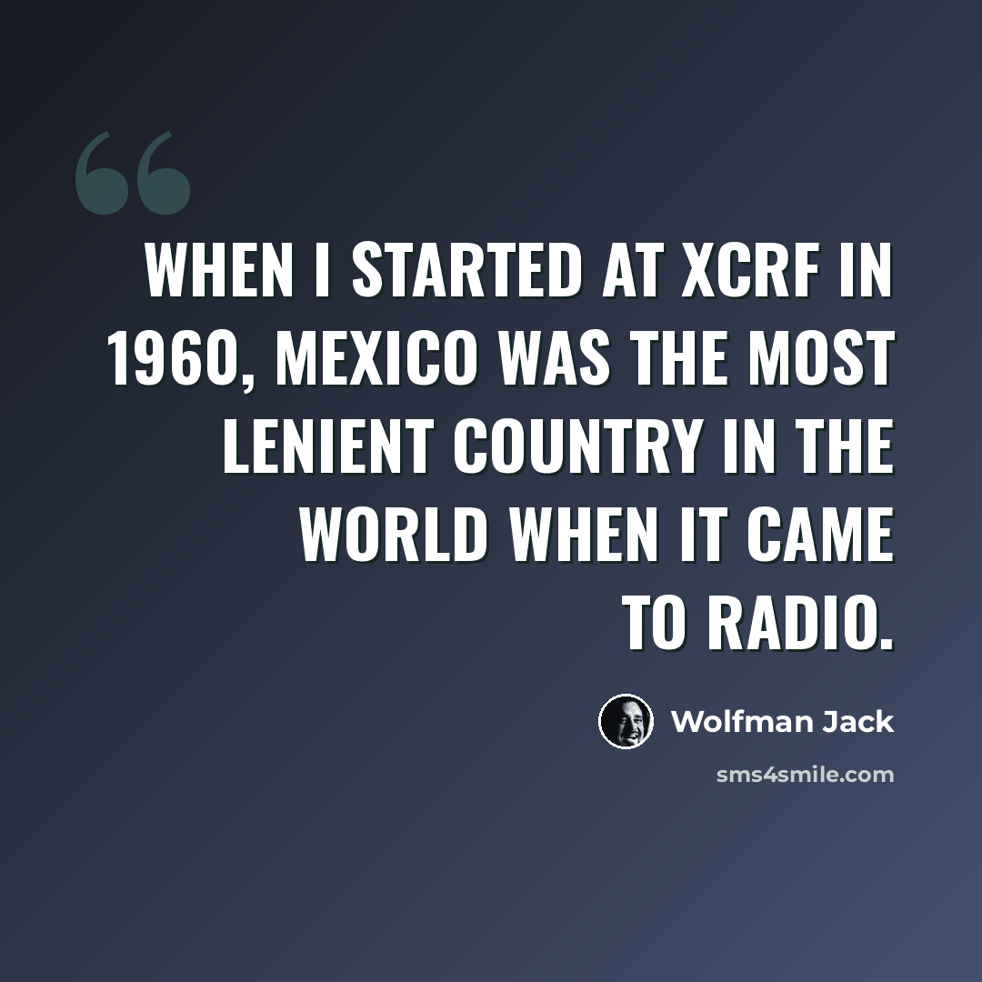 “When I started at XCRF in 1960, Mexico was the most lenient country in the world when it came to radio.” quote by Wolfman Jack