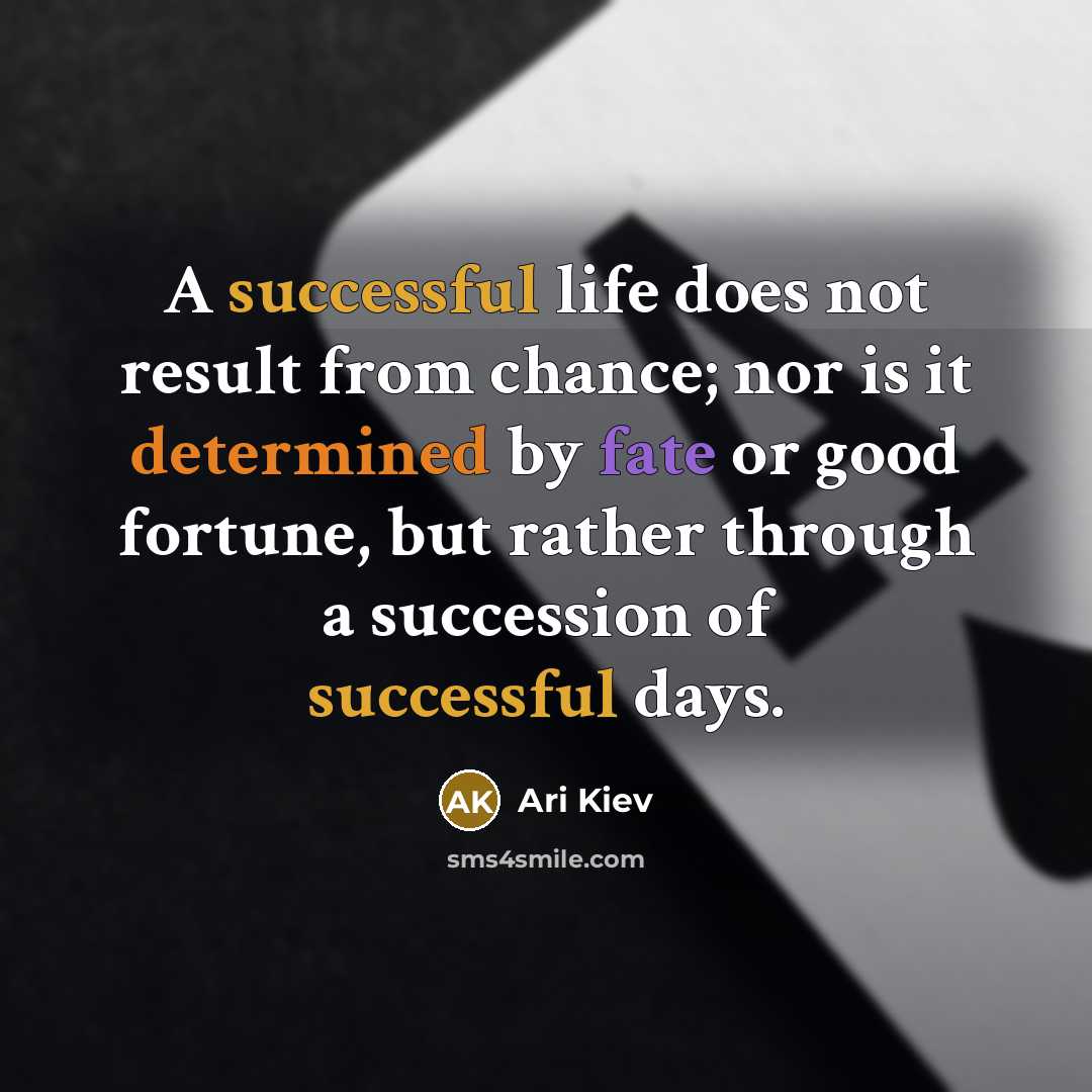 “A successful life does not result from chance; nor is it determined by fate or good fortune, but rather through a succession of successful days.” quote by Ari Kiev