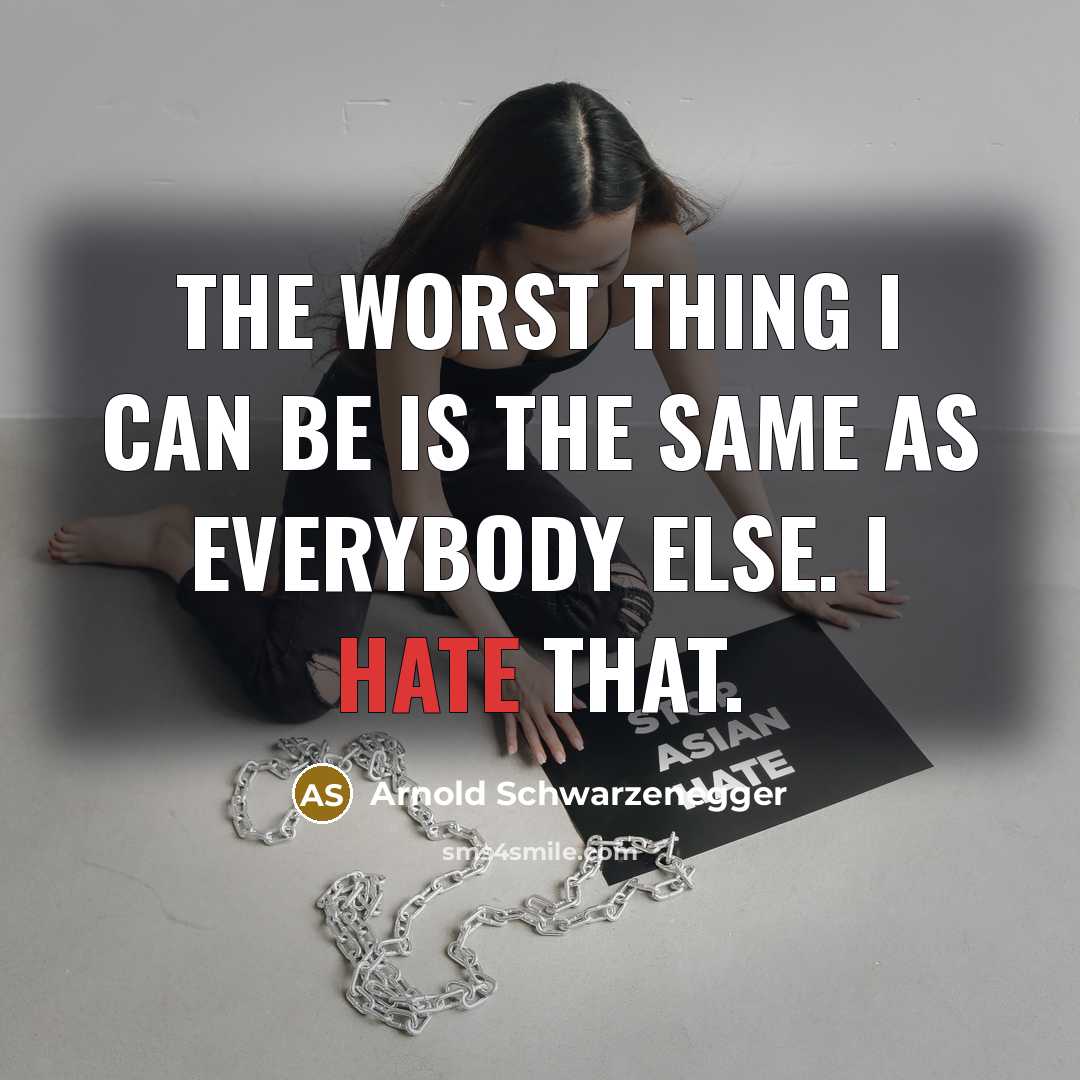 “The worst thing I can be is the same as everybody else. I hate that.” quote by Arnold Schwarzenegger