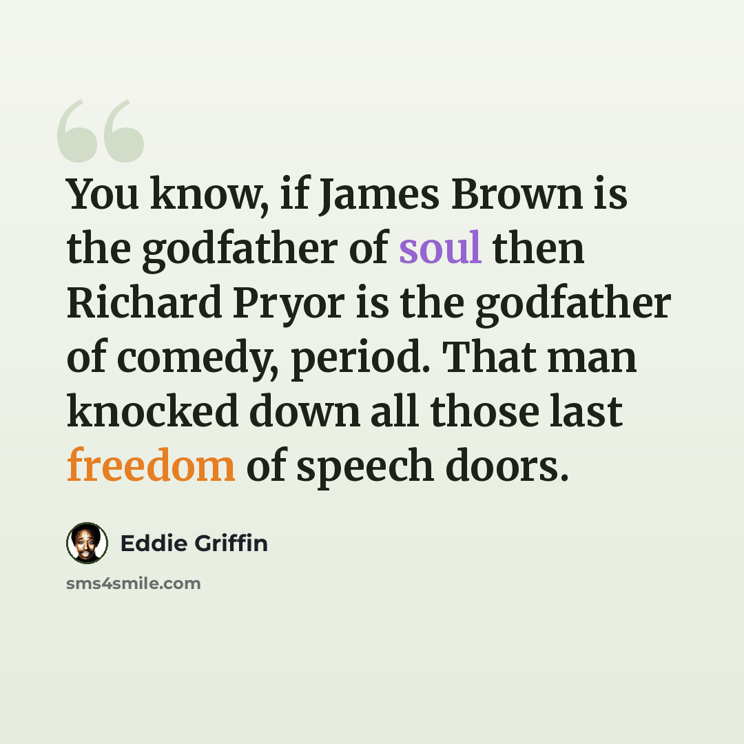 “You know, if James Brown is the godfather of soul then Richard Pryor is the godfather of comedy, period. That man knocked down all those last freedom of speech doors.” quote by Eddie Griffin
